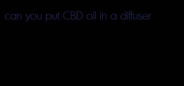 can you put CBD oil in a diffuser