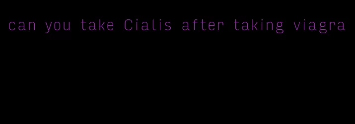 can you take Cialis after taking viagra
