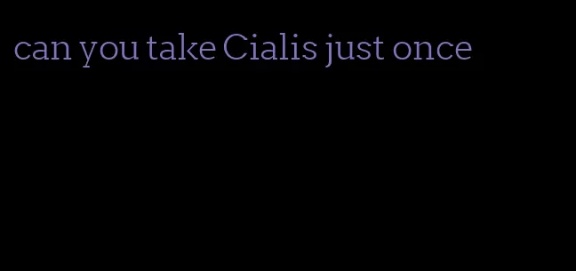 can you take Cialis just once