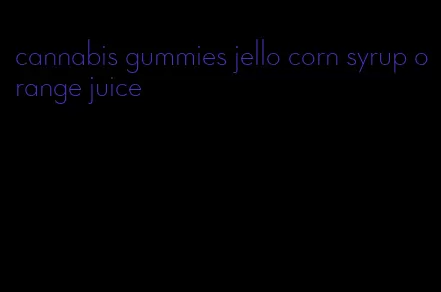 cannabis gummies jello corn syrup orange juice