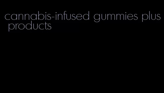 cannabis-infused gummies plus products