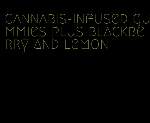 cannabis-infused gummies plus blackberry and lemon