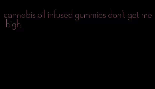 cannabis oil infused gummies don't get me high