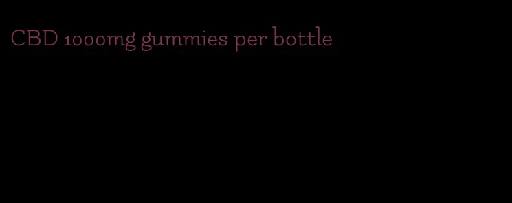 CBD 1000mg gummies per bottle