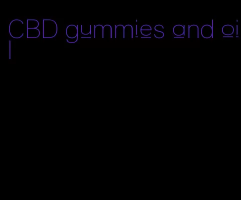 CBD gummies and oil