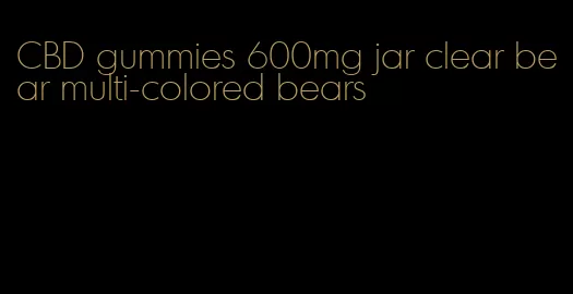 CBD gummies 600mg jar clear bear multi-colored bears