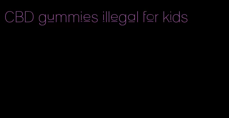 CBD gummies illegal for kids