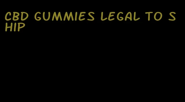 CBD gummies legal to ship