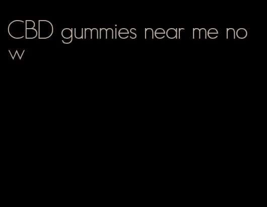 CBD gummies near me now