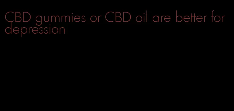 CBD gummies or CBD oil are better for depression