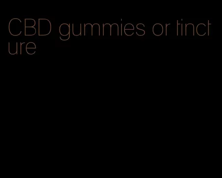 CBD gummies or tincture