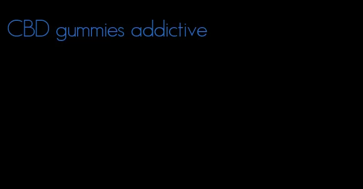 CBD gummies addictive