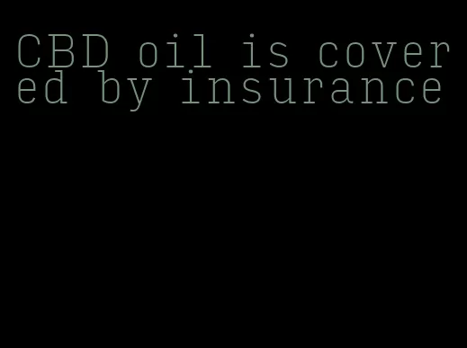 CBD oil is covered by insurance