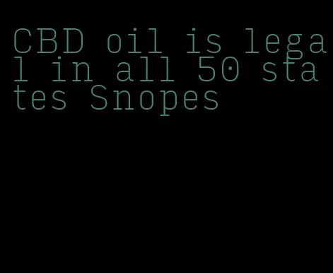 CBD oil is legal in all 50 states Snopes