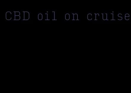 CBD oil on cruise