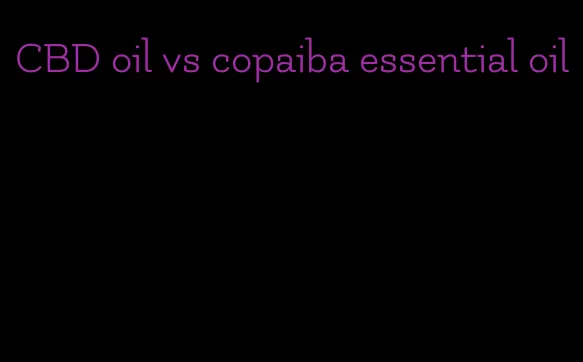 CBD oil vs copaiba essential oil