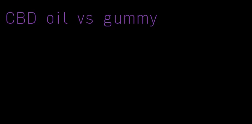 CBD oil vs gummy