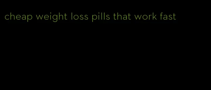 cheap weight loss pills that work fast