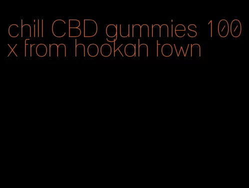 chill CBD gummies 100x from hookah town