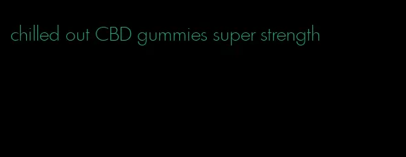 chilled out CBD gummies super strength