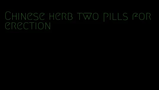 Chinese herb two pills for erection