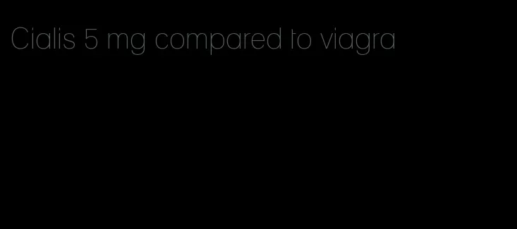 Cialis 5 mg compared to viagra
