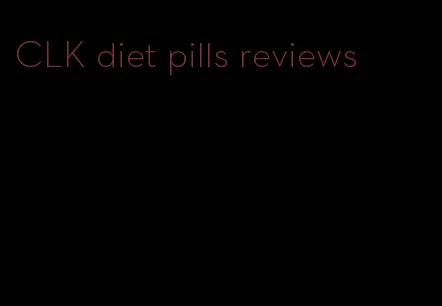 CLK diet pills reviews