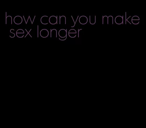 how can you make sex longer