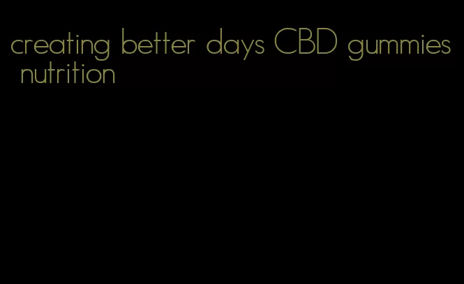 creating better days CBD gummies nutrition