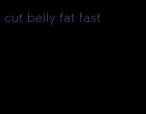 cut belly fat fast