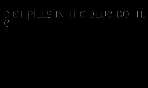 diet pills in the blue bottle