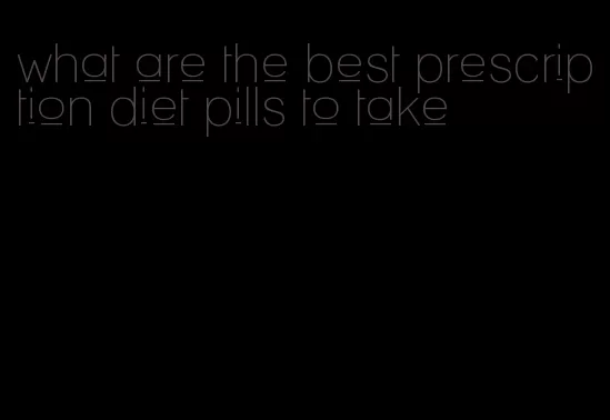 what are the best prescription diet pills to take