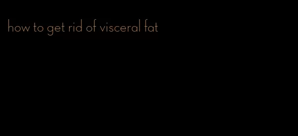 how to get rid of visceral fat