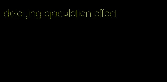delaying ejaculation effect
