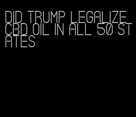 did trump legalize CBD oil in all 50 states