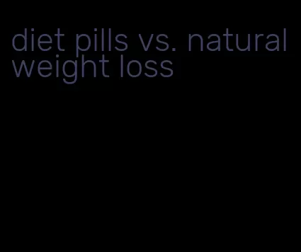 diet pills vs. natural weight loss