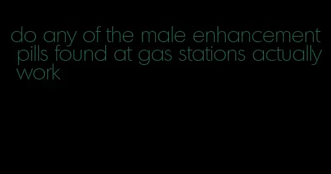 do any of the male enhancement pills found at gas stations actually work