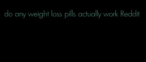 do any weight loss pills actually work Reddit