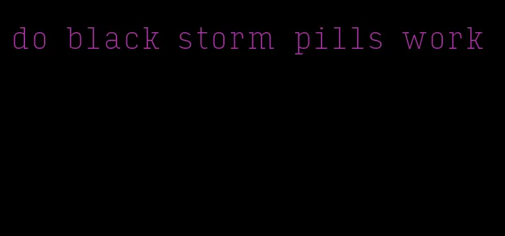 do black storm pills work