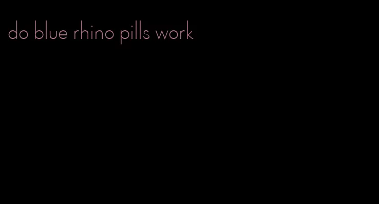 do blue rhino pills work