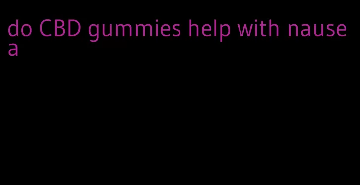 do CBD gummies help with nausea