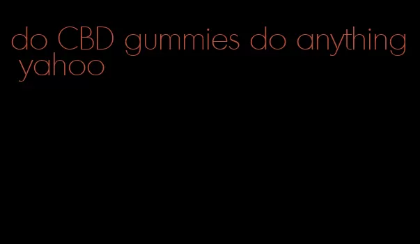 do CBD gummies do anything yahoo