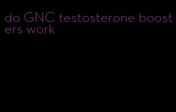 do GNC testosterone boosters work