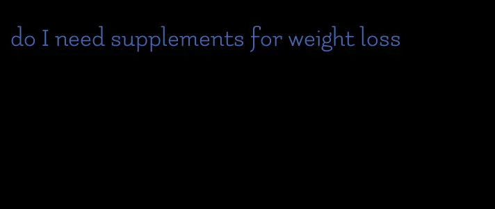 do I need supplements for weight loss