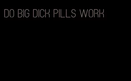 do big dick pills work
