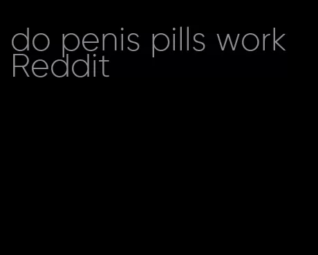 do penis pills work Reddit
