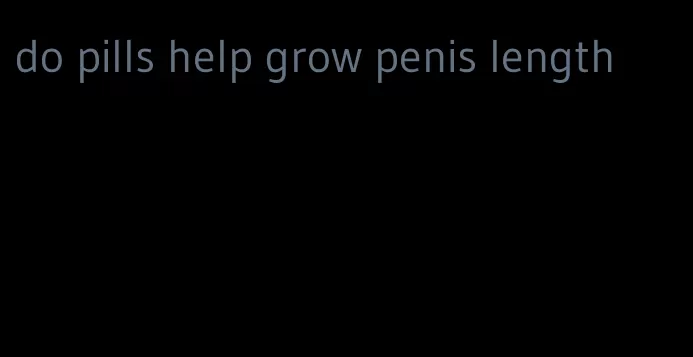 do pills help grow penis length