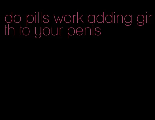 do pills work adding girth to your penis