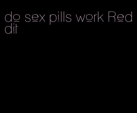 do sex pills work Reddit