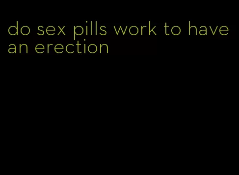 do sex pills work to have an erection